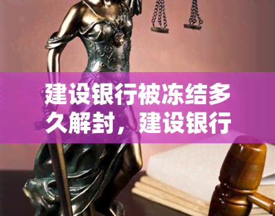 建设银行被冻结多久解封，建设银行账户冻结：了解解冻时间