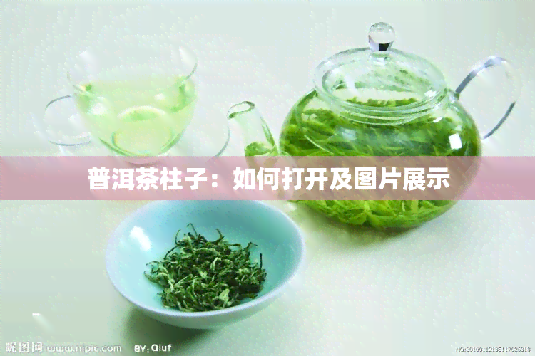 普洱茶柱子：如何打开及图片展示