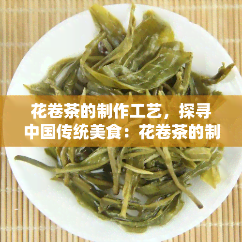 花卷茶的制作工艺，探寻中国传统美食：花卷茶的制作工艺解析