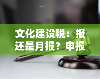 文化建设税：报还是月报？申报时间是什么时候？