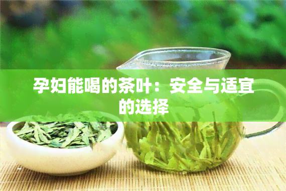 孕妇能喝的茶叶：安全与适宜的选择