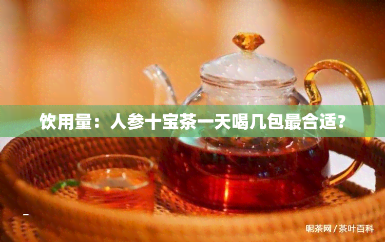 饮用量：人参十宝茶一天喝几包最合适？