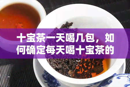 十宝茶一天喝几包，如何确定每天喝十宝茶的剂量？