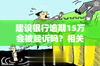 建设银行逾期15万会被起诉吗？相关问题全解答