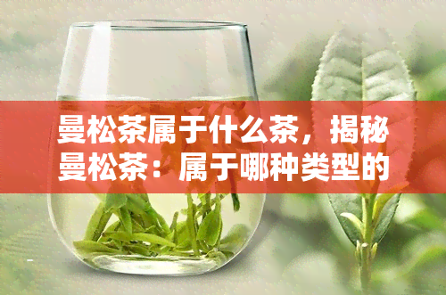 曼松茶属于什么茶，揭秘曼松茶：属于哪种类型的茶叶？