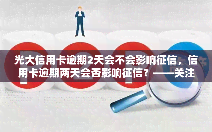 光大信用卡逾期2天会不会影响，信用卡逾期两天会否影响？——关注光大信用卡还款问题