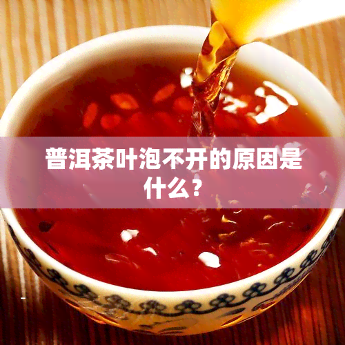 普洱茶叶泡不开的原因是什么？