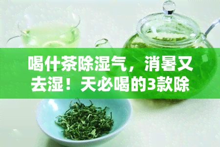 喝什茶除湿气，消暑又去湿！天必喝的3款除湿气茶叶，你喝了吗？