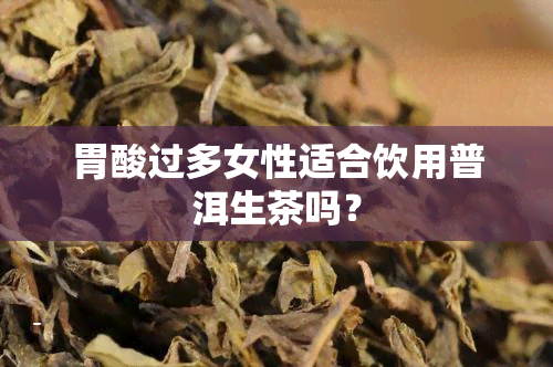 胃酸过多女性适合饮用普洱生茶吗？