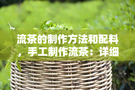 流茶的制作方法和配料，手工制作流茶：详细步骤与配料清单