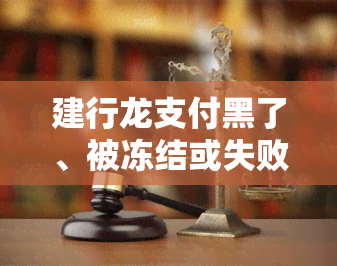 建行龙支付黑了、被冻结或失败怎么办？全攻略！