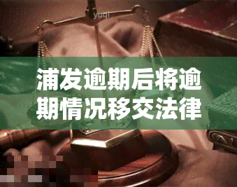 浦发逾期后将逾期情况移交法律部门催讨了怎么办，浦发银行逾期处理流程：逾期后将交由法律部门催讨，你该怎么做？