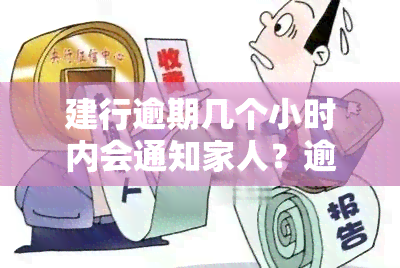 建行逾期几个小时内会通知家人？逾期还款时间限制是什么？