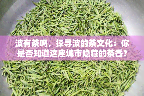 波有茶吗，探寻波的茶文化：你是否知道这座城市隐藏的茶香？