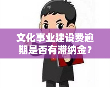 文化事业建设费逾期是否有滞纳金？