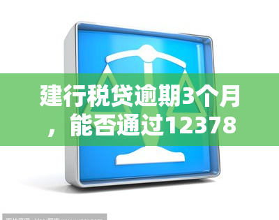 建行税贷逾期3个月，能否通过12378协商解决？逾期对股东有影响吗？期还款后还能再借吗？