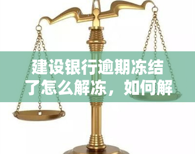 建设银行逾期冻结了怎么解冻，如何解冻建设银行逾期冻结的账户？