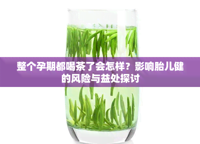 整个孕期都喝茶了会怎样？影响胎儿健的风险与益处探讨