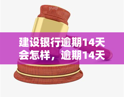 建设银行逾期14天会怎样，逾期14天：建设银行将采取何种措？