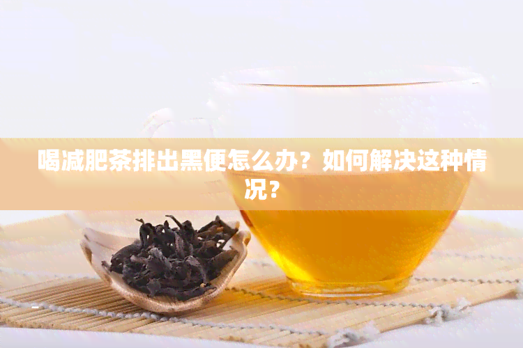 喝减肥茶排出黑便怎么办？如何解决这种情况？