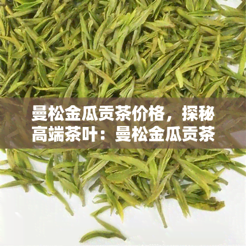 曼松金瓜贡茶价格，探秘高端茶叶：曼松金瓜贡茶的价格解析