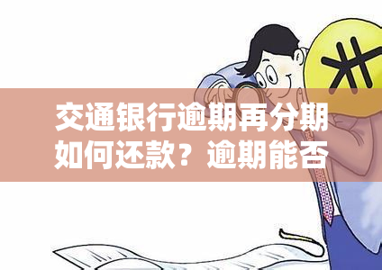 交通银行逾期再分期如何还款？逾期能否申请分期？