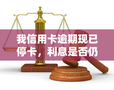 我信用卡逾期现已停卡，利息是否仍需偿还？能否继续使用？