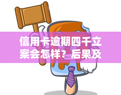 信用卡逾期四千立案会怎样？后果及处理方式解析