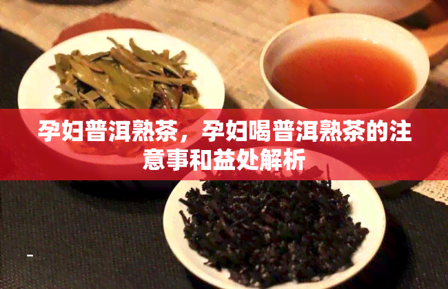 孕妇普洱熟茶，孕妇喝普洱熟茶的注意事和益处解析