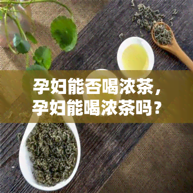 孕妇能否喝浓茶，孕妇能喝浓茶吗？专家解析孕期饮茶的注意事