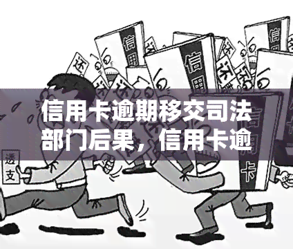 信用卡逾期移交司法部门后果，信用卡逾期的严重后果：可能面临司法部门介入