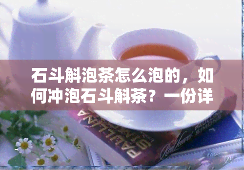 石斗斛泡茶怎么泡的，如何冲泡石斗斛茶？一份详细的泡茶指南