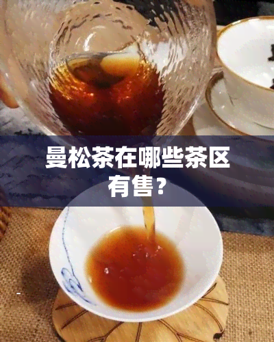 曼松茶在哪些茶区有售？