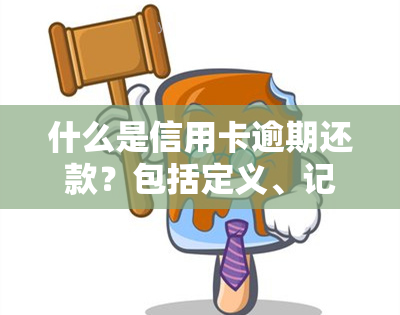 什么是信用卡逾期还款？包括定义、记录与行为的全面解释