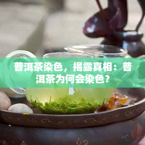 普洱茶染色，揭露真相：普洱茶为何会染色？