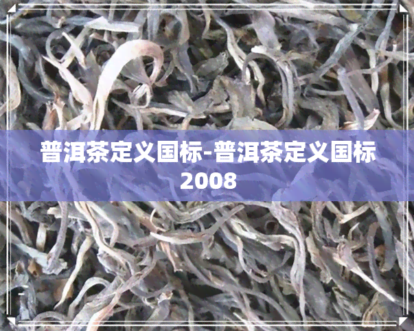 普洱茶定义国标-普洱茶定义国标2008