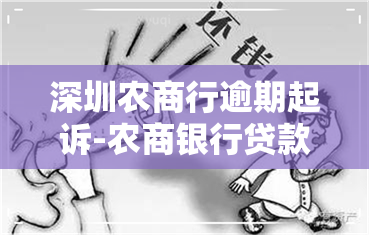 深圳农商行逾期起诉-农商银行贷款逾期被起诉能怎样协商