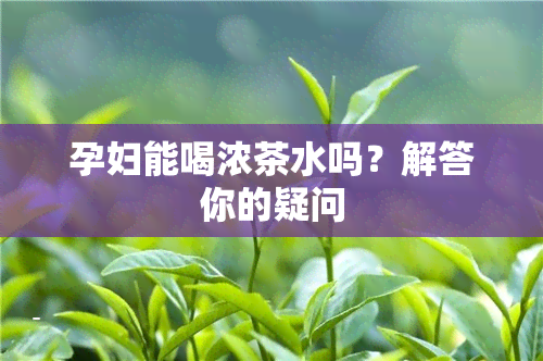 孕妇能喝浓茶水吗？解答你的疑问