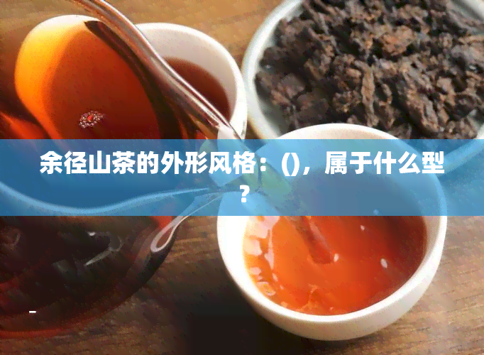 余径山茶的外形风格：()，属于什么型？