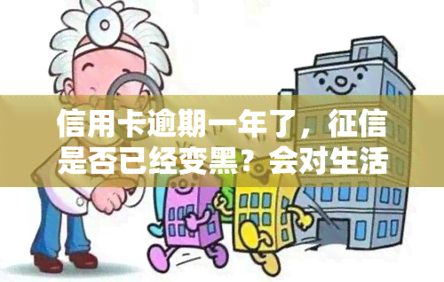 信用卡逾期一年了，是否已经变黑？会对生活产生影响吗？