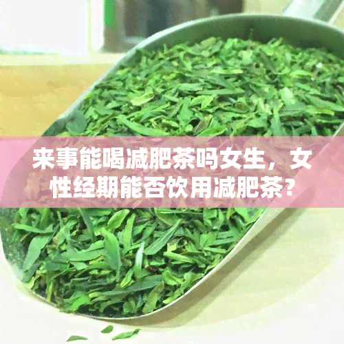 来事能喝减肥茶吗女生，女性经期能否饮用减肥茶？