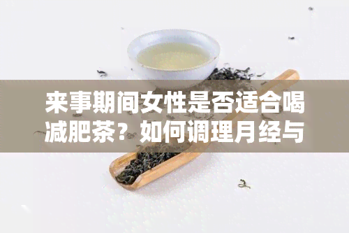 来事期间女性是否适合喝减肥茶？如何调理月经与减重计划？