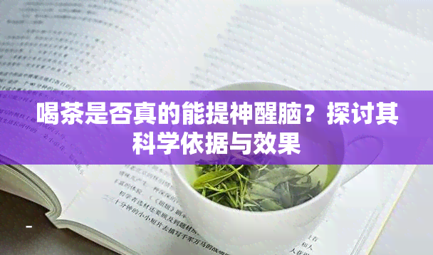 喝茶是否真的能提神醒脑？探讨其科学依据与效果