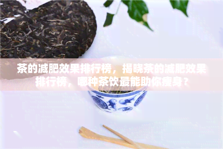 茶的减肥效果排行榜，揭晓茶的减肥效果排行榜，哪种茶饮最能助你瘦身？