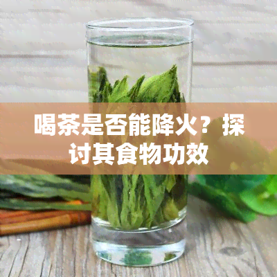 喝茶是否能降火？探讨其食物功效