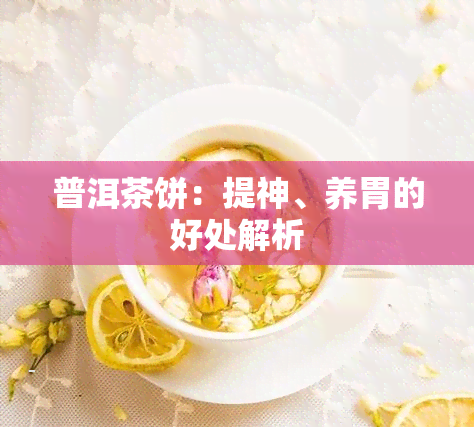 普洱茶饼：提神、养胃的好处解析