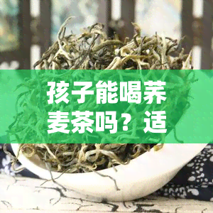 孩子能喝荞麦茶吗？适合3岁以下儿饮用吗？