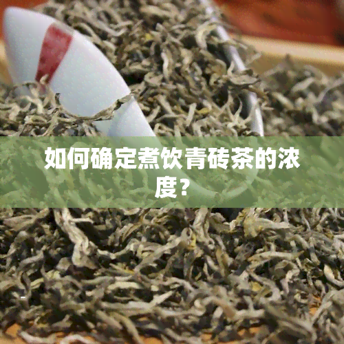 如何确定煮饮青砖茶的浓度？