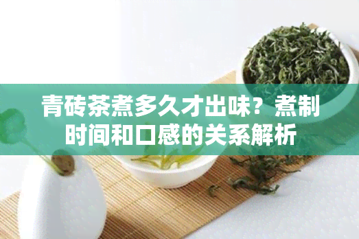 青砖茶煮多久才出味？煮制时间和口感的关系解析