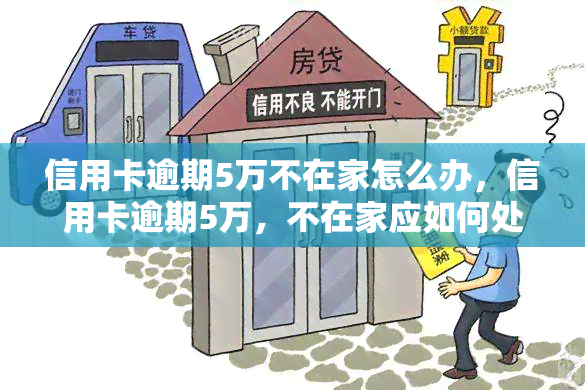 信用卡逾期5万不在家怎么办，信用卡逾期5万，不在家应如何处理？